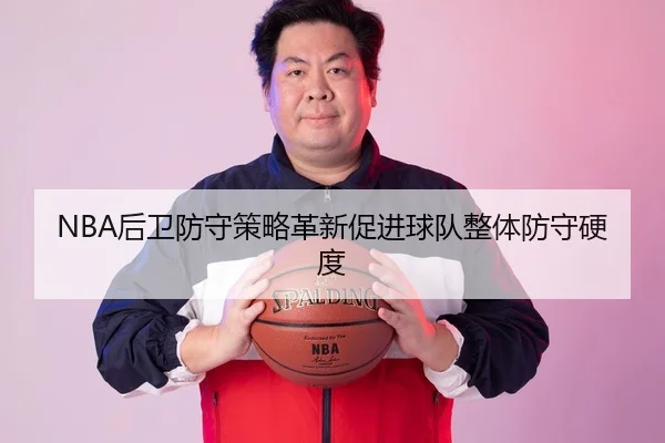 NBA后卫防守策略革新促进球队整体防守硬度