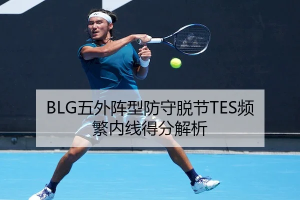 BLG五外阵型防守脱节TES频繁内线得分解析