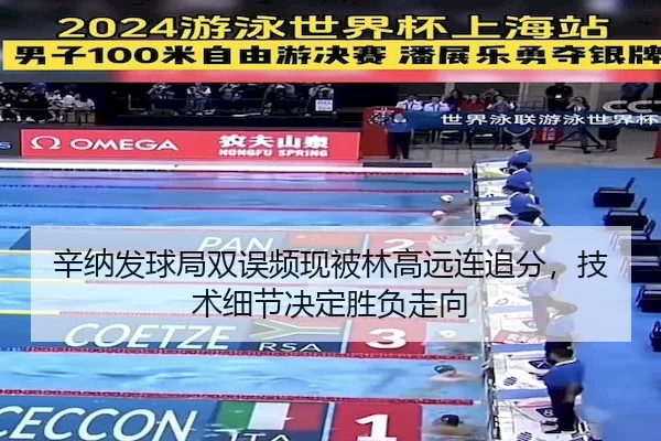 辛纳发球局双误频现被林高远连追分，技术细节决定胜负走向